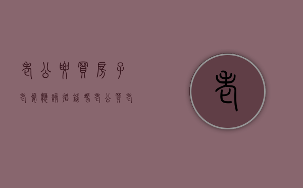 老公要买房子,老婆应该掏钱吗（老公买老婆的房子）