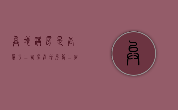 异地购房是否属于二套房（异地房算二套吗还是一套）