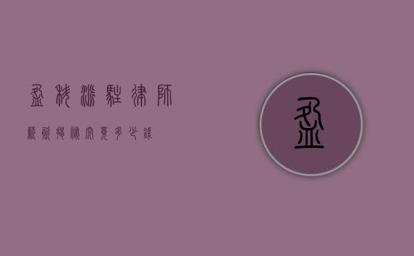 盈科派驻律师薪资揭秘，究竟多少钱？