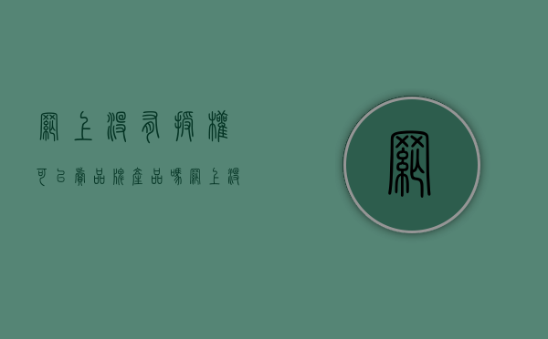 网上没有授权可以卖品牌产品吗（网上没有授权卖产品怎么办）