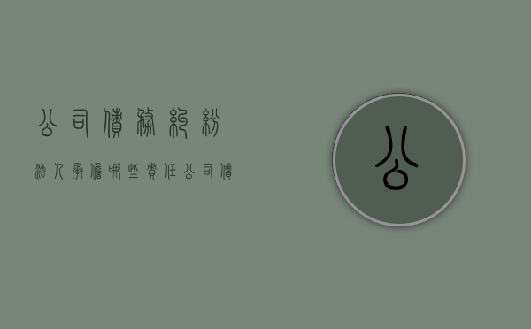 公司债务纠纷 法人承担哪些责任（公司债务法人个人财产受影响吗）