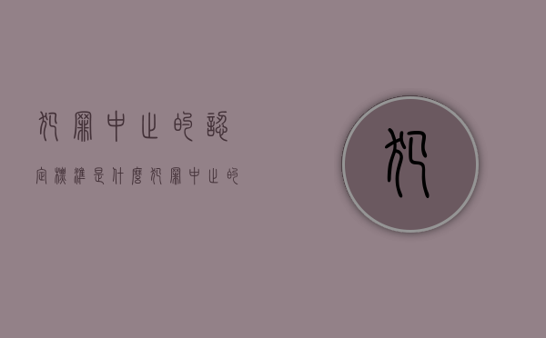 犯罪中止的认定标准是什么（犯罪中止的认定标准有哪些）