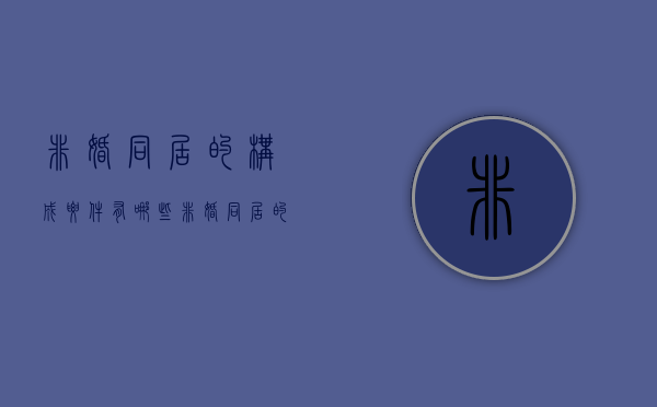 非婚同居的构成要件有哪些(非婚同居的好处) 非婚同居的构成要件有哪些(非婚同居的好处)