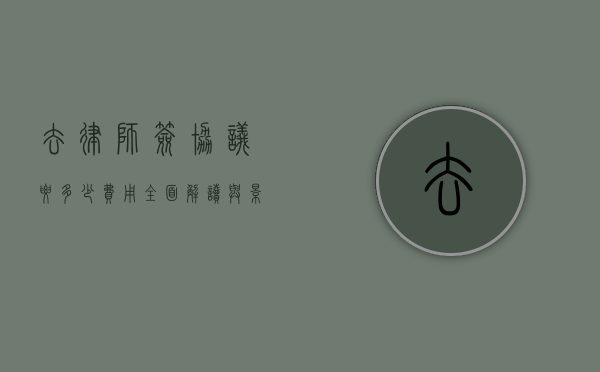 去律师签协议要多少费用？全面解读与影响因素