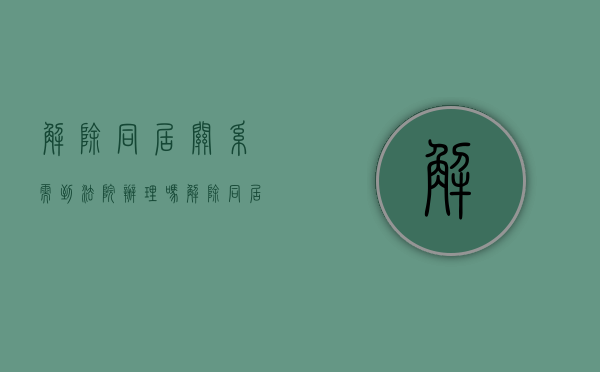 解除同居关系需到法院办理吗（解除同居关系需双方出庭么）