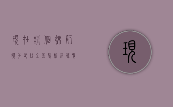 现在请个律师得多少钱？全面解析律师费用的构成与影响因素