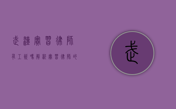 武汉实习律师有工资吗?解析实习律师的薪资现状与职业发展 武汉实习律师有工资吗?解析实习律师的薪资现状与职业发展