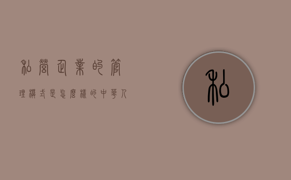 私营企业的管理模式是怎么样的？（中华人民共和国私营企业暂行条例施行办法）