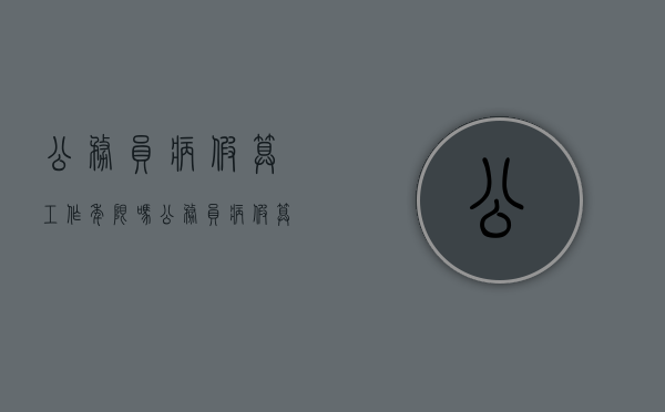 公务员病假算工作年限吗（公务员病假算工作年限吗怎么算）
