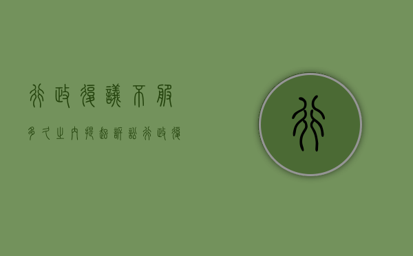 行政复议不服多久之内提起诉讼（行政复议后不服可以行政诉讼吗）