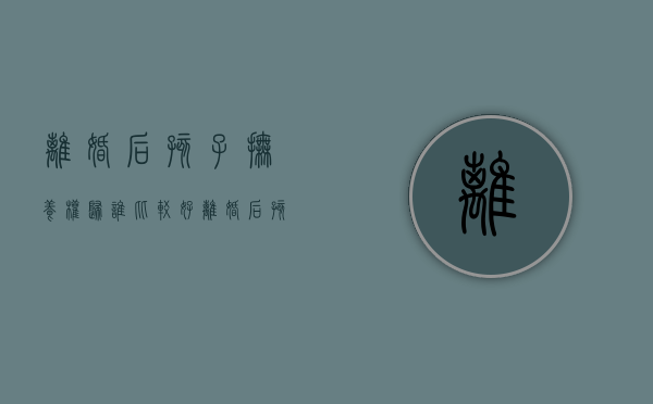 离婚后孩子抚养权归谁比较好（离婚后孩子抚养权归谁户口就归谁吗）