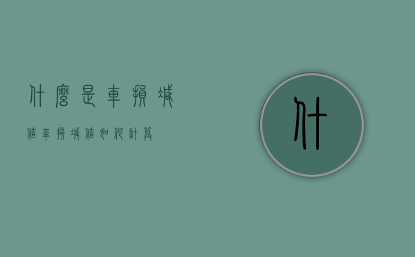 什么是车损减值（车损减值如何计算）
