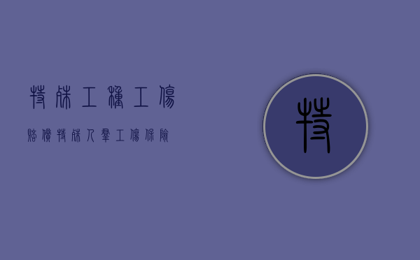特殊工种工伤赔偿（特殊人群工伤保险）