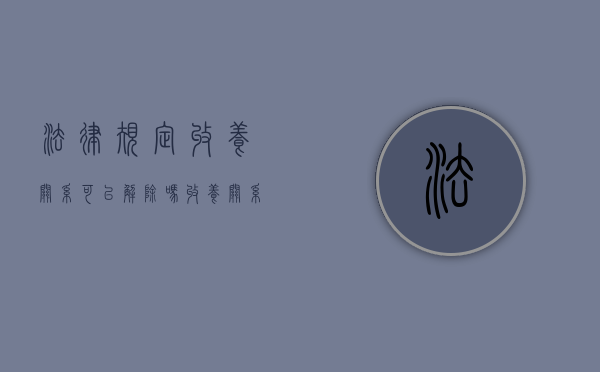 法律规定收养关系可以解除吗（收养关系解除后还有继承权吗）