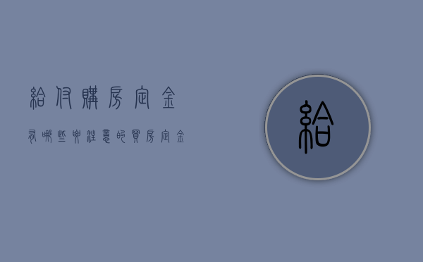 给付购房定金有哪些要注意的（买房定金打给谁）
