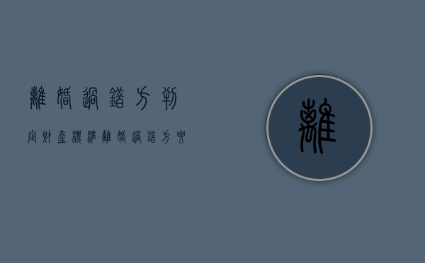 离婚过错方判定财产标准（离婚过错方要承担抚养费吗）