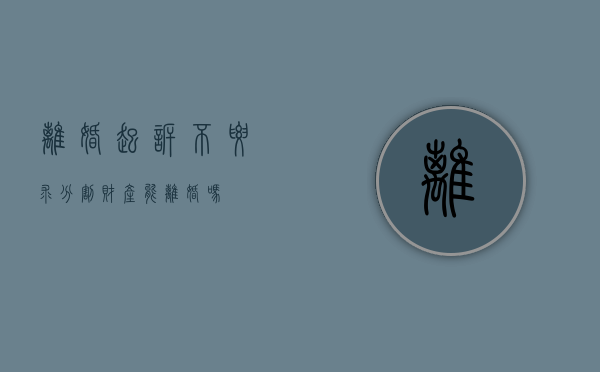 离婚起诉不要求分割财产能离婚吗