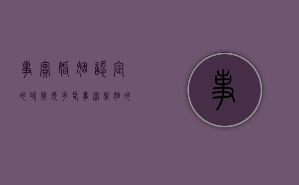 事实婚姻认定的时间是多长（事实婚姻的认定年限）