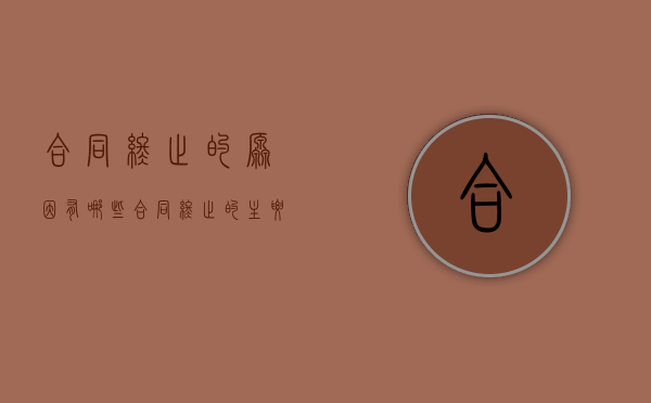 合同终止的原因有哪些?（合同终止的主要原因有哪些）