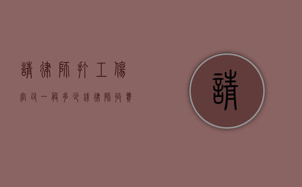 请律师打工伤官司一般多少钱,律师收费标准（我是工伤请律师需要多少费用）