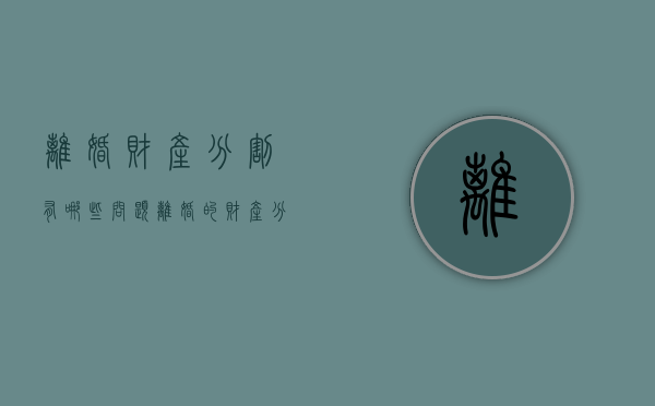 离婚财产分割有哪些问题（离婚的财产分割问题）