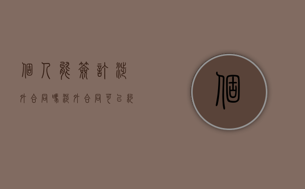 个人能签订涉外合同吗（涉外合同可以约定管辖法院吗）