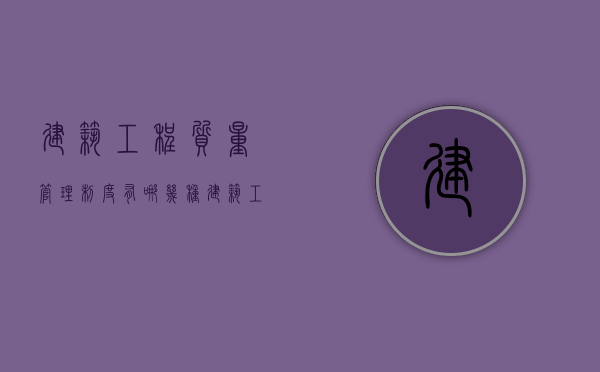 建筑工程质量管理制度有哪几种（建筑工程质量管理规定）