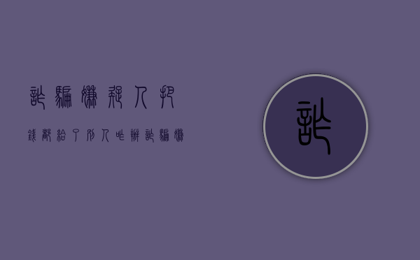 诈骗嫌疑人把钱都给了别人咋办（诈骗嫌疑人把钱都给了别人怎么办）