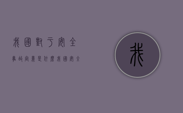 我国对于安全事故定义是什么？（我国安全事故等级如何划分）