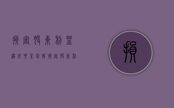 损害股东利益构成要素包括（损害股东利益构成要素是什么）