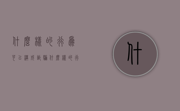什么样的行为可以构成诈骗（什么样的行为构成诈骗罪?）