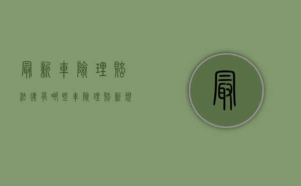 最新车险理赔法律有哪些？（车险理赔新规）