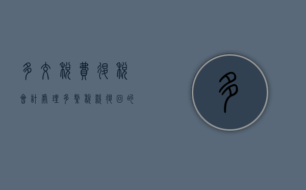 多交税费退税会计处理（多缴税款退回的会计分录）