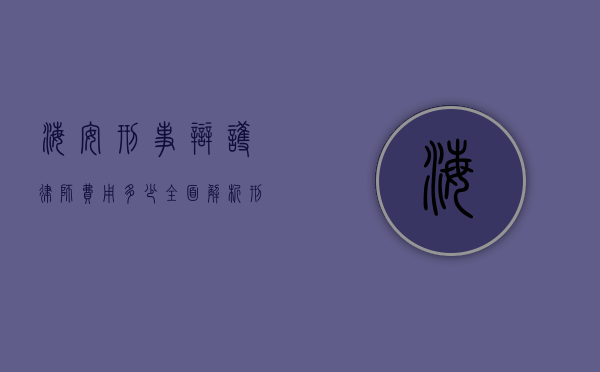 海安刑事辩护律师费用多少？全面解析刑事辩护律师收费标准