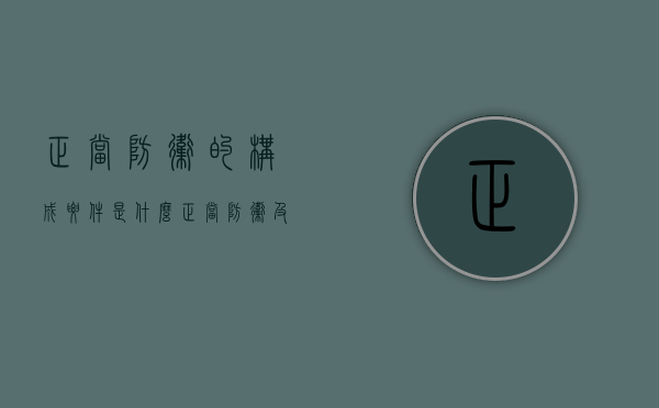 正当防卫的构成要件是什么（正当防卫及其构成要件是什么）