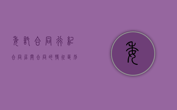 委托合同行纪合同居间合同的特征区别是什么？（委托合同与行纪合同的区别和联系）