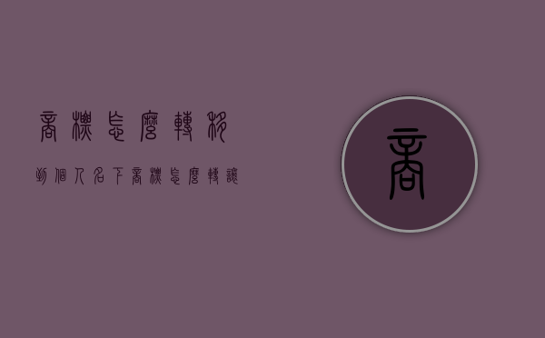 商标怎么转移到个人名下（商标怎么转让给其他公司）