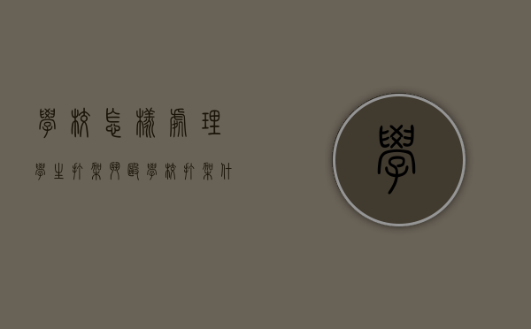 学校怎样处理学生打架斗殴？（学校打架什么部门处理）