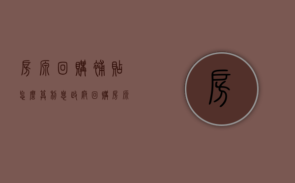 房源回购补贴怎么算利息（政府回购房源）