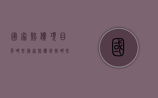 国家赔偿项目有哪些,国家赔偿包括哪些内容（国家赔偿项目及标准）