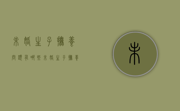 未婚生子抚养问题有哪些（未婚生子抚养问题大吗）