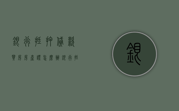 银行抵押贷款买房房产证怎么办（银行抵押的房产证能拿出来办事吗）