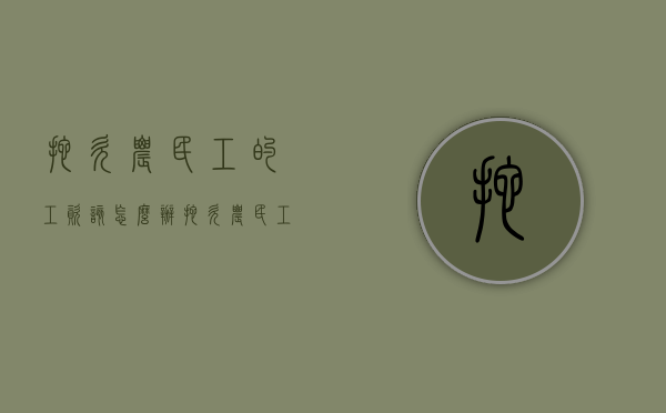 拖欠农民工的工资该怎么办（拖欠农民工工资是什么案由）