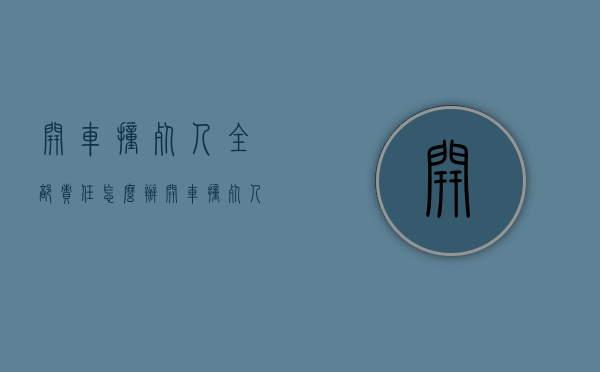 开车撞死人全部责任怎么办（开车撞死人全责要坐牢吗,赔钱了还要判刑吗）