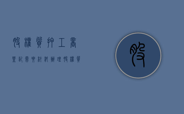 股权质押工商登记需要材料（办理股权质押担保需要提供什么）