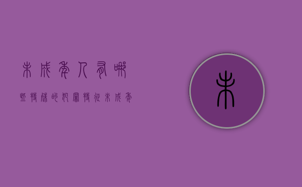 未成年人有哪些特殊的犯罪特征（未成年犯罪的特殊规定）