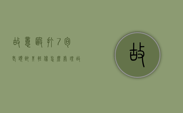 故意殴打7旬老头致其轻伤怎么处理（故意殴打60岁老人怎么处理）