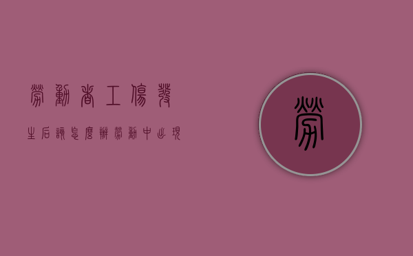 劳动者工伤发生后该怎么办（劳动中出现工伤事故怎么赔偿）