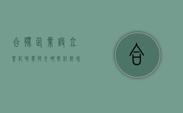 合伙企业设立登记时需提交哪些材料和手续（合伙企业办理设立登记的步骤）