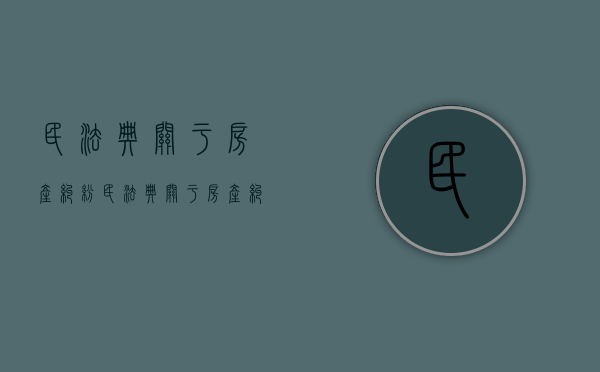 民法典关于房产纠纷（民法典关于房产纠纷有哪些规定?）